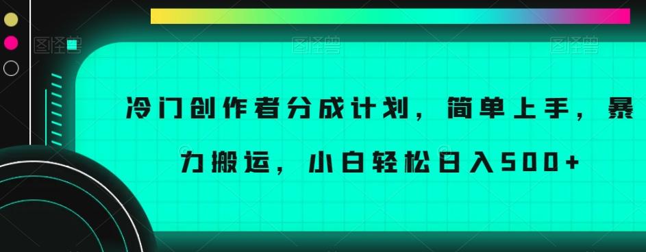 冷门创作者分成计划，简单上手，暴力搬运，小白轻松日入500+【揭秘】-心语项目网