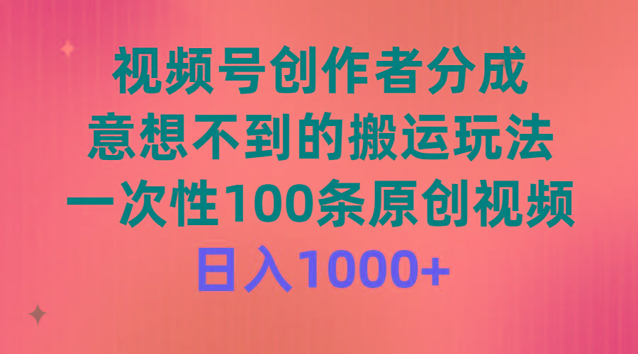 (9737期)视频号创作者分成，意想不到的搬运玩法，一次性100条原创视频，日入1000+-心语项目网
