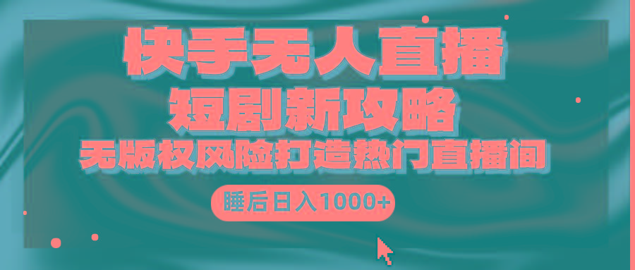 (9918期)快手无人直播短剧新攻略，合规无版权风险，打造热门直播间，睡后日入1000+-心语项目网