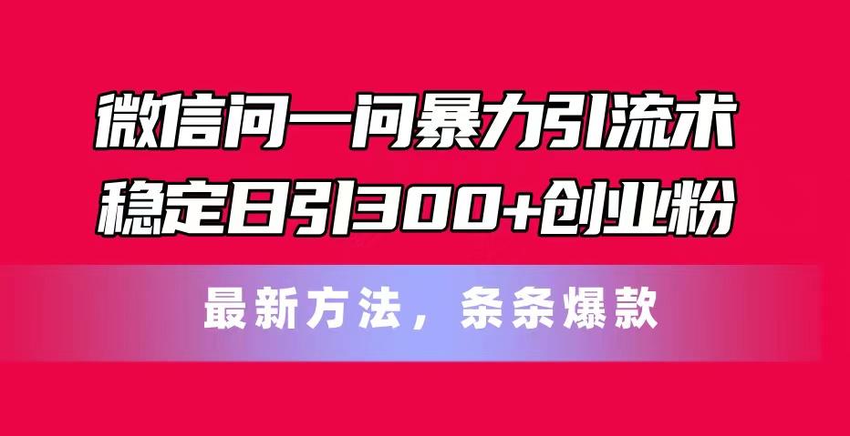 微信问一问暴力引流术，稳定日引300+创业粉，最新方法，条条爆款-心语项目网