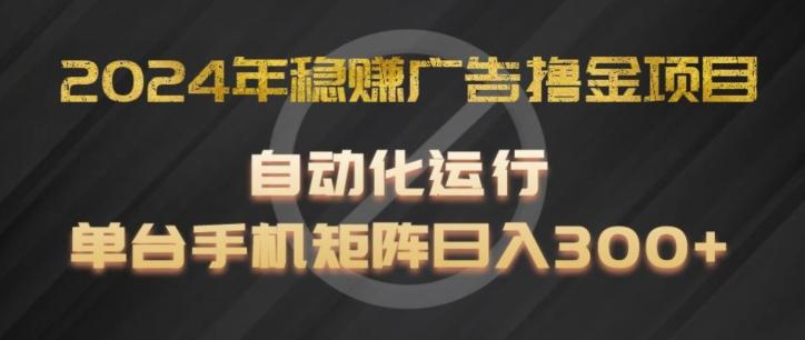 2024年稳赚广告撸金项目，全程自动化运行，单台手机就可以矩阵操作，日入300+【揭秘】-心语项目网