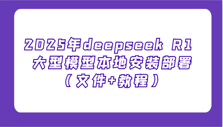 2025年deepseek R1 大型模型本地安装部署(文件+教程),新手也能快速上手!-心语项目网