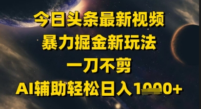 今日头条最新美女视频暴力掘金新玩法，一刀不剪，AI辅助轻松日入1k+-心语项目网