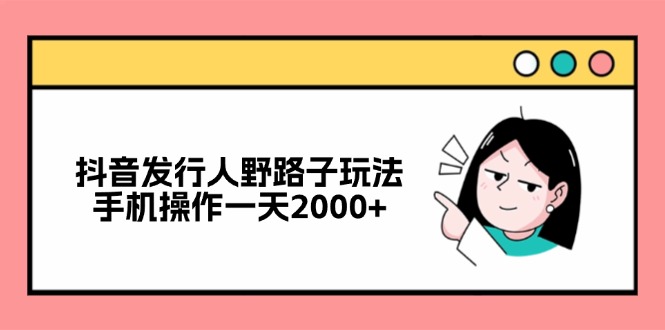 抖音发行人野路子玩法，手机操作一天2000+-心语项目网