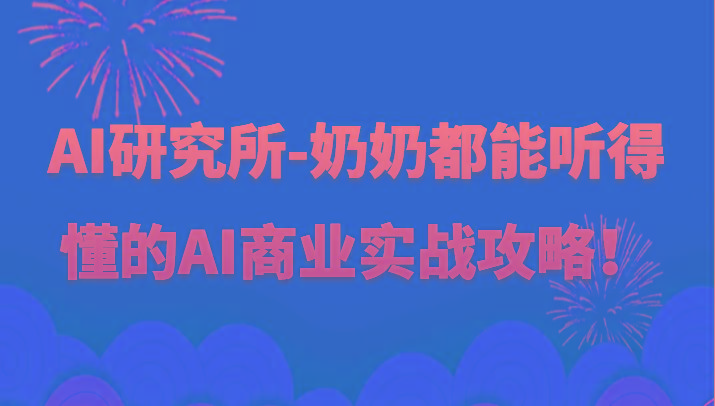 人工智能研究所-奶奶都能听得懂的AI商业实战攻略！-心语项目网