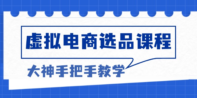 虚拟电商选品课程：解决选品难题，突破产品客单天花板，打造高利润电商-心语项目网