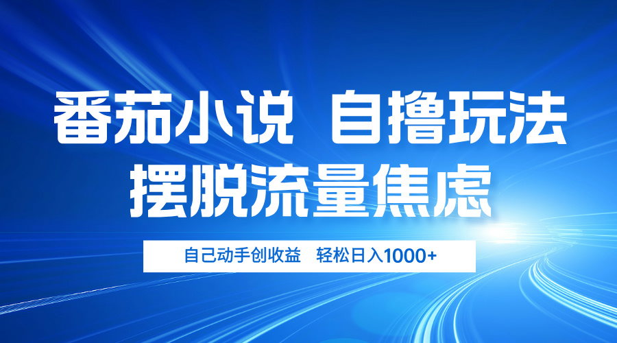 番茄小说自撸玩法 摆脱流量焦虑 日入1000+-心语项目网