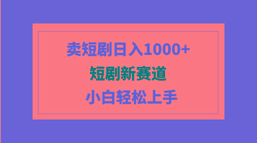 (9467期)短剧新赛道：卖短剧日入1000+，小白轻松上手，可批量-心语项目网
