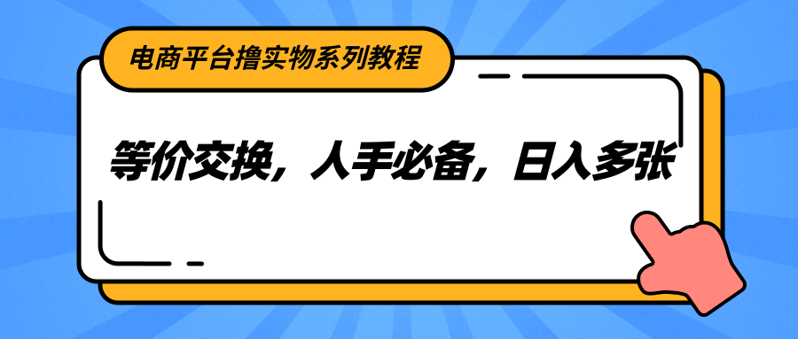 电商平台撸实物系列教程,等价交换,人手必备,日入多张-心语项目网