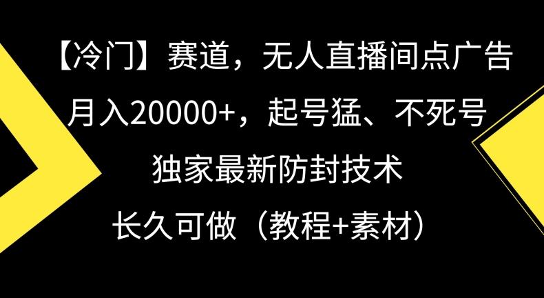 冷门赛道，无人直播间点广告，月入20000+，起号猛、不死号，独家最新防封技术【揭秘】-心语项目网
