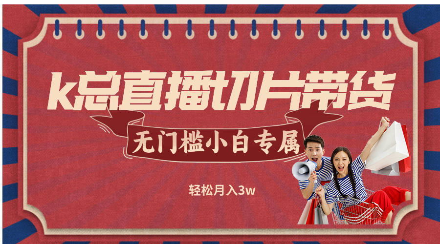 k总直播切片带货，无需授权，无门槛小白轻松月入3w-心语项目网