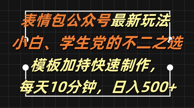 表情包公众号最新玩法，小白、学生党的不二之选，模板加持快速制作，每天10分钟，日入500+-心语项目网