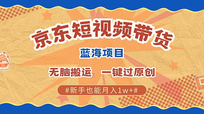 京东短视频带货 2025新风口 批量搬运 单号月入过万 上不封顶-心语项目网