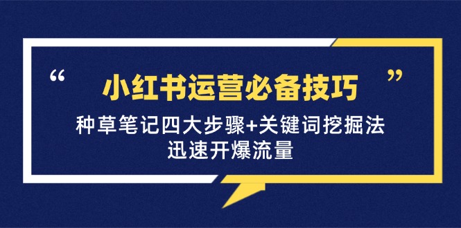 小红书运营必备技巧,种草笔记四大步骤+关键词挖掘法:迅速开爆流量-心语项目网