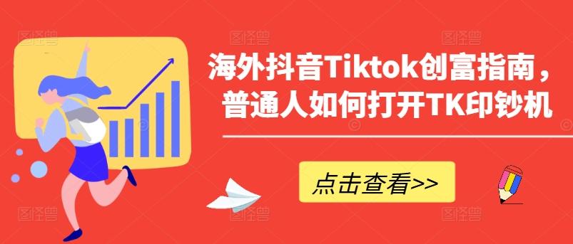 海外抖音Tiktok创富指南，普通人如何打开TK印钞机-心语项目网