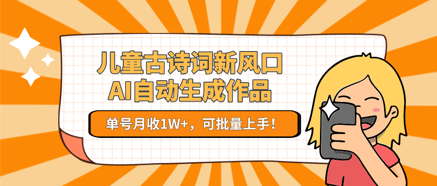 儿童古诗词新风口!AI自动生成作品,单号月收1W+,可批量上手!-心语项目网