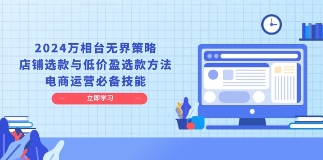 2024万相台无界策略，店铺选款与低价盈选款方法，电商运营必备技能-心语项目网