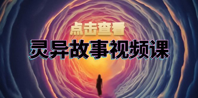 灵异故事视频课：文案、剪辑流程、画面处理及封面制作，助力创作者盈利-心语项目网