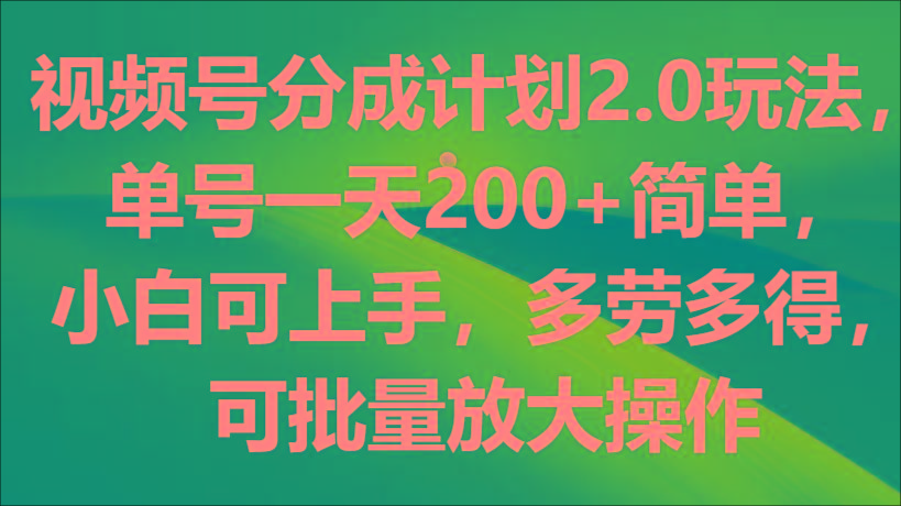 视频号分成计划2.0玩法，单号一天200+简单，小白可上手，多劳多得，可批量放大操作-心语项目网