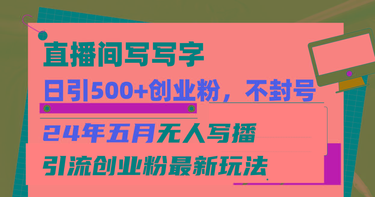 直播间写写字日引300+创业粉，24年五月无人写播引流不封号最新玩法-心语项目网