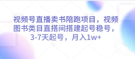 视频号直播卖书陪跑项目，视频号图书类目直搭间搭建起号稳号，3-7天起号，月入1w+-心语项目网