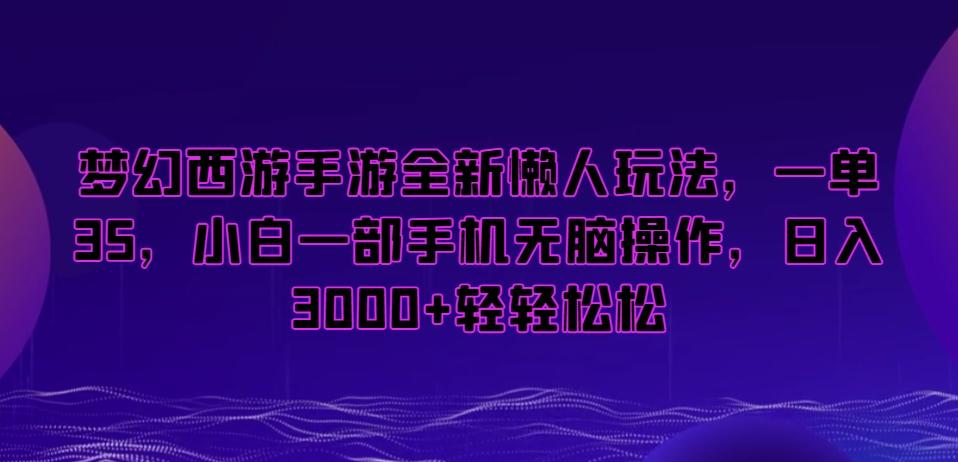 梦幻西游手游全新懒人玩法，一单35，小白一部手机无脑操作，日入3000+轻轻松松【揭秘】-心语项目网
