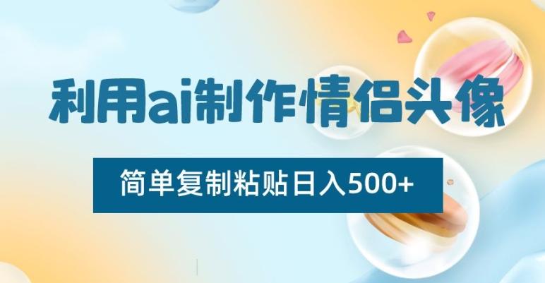利用ai制作情侣头像，简单复制粘贴日入500+【揭秘】-心语项目网