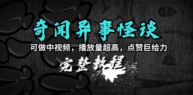 (9363期)奇闻异事怪谈完整教程，可做中视频，播放量超高，点赞巨给力(教程+素材)-心语项目网