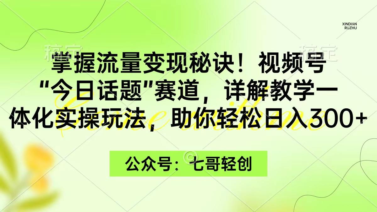 (9437期)掌握流量变现秘诀！视频号“今日话题”赛道，一体化实操玩法，助你日入300+-心语项目网