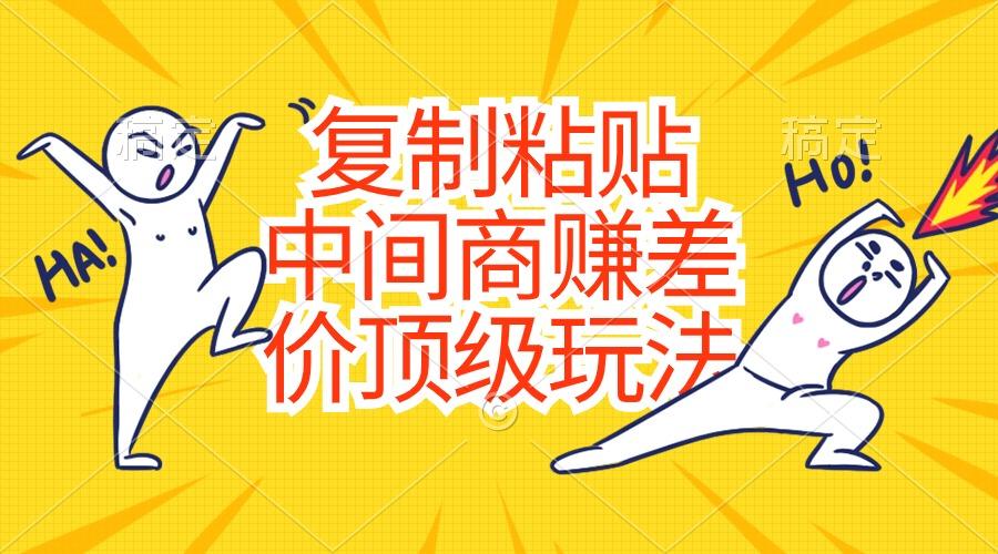 复制粘贴，中间商赚差价顶级玩法，零成本，硬通货-心语项目网