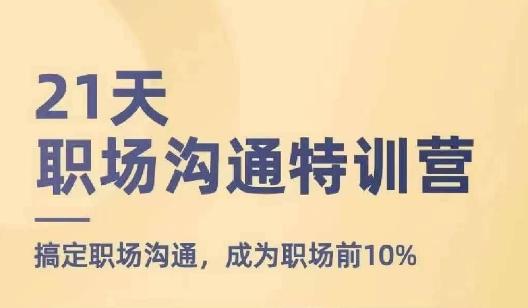 21天职场沟通特训营，搞定职场沟通，成为职场前10%-心语项目网