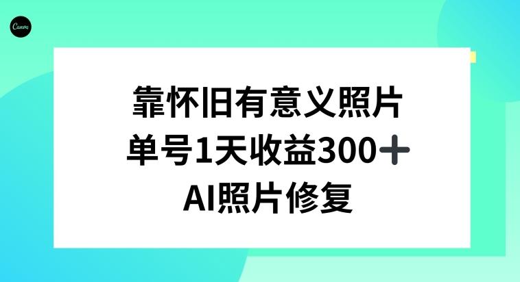 AI照片修复，靠怀旧有意义的照片，一天收益300+-心语项目网