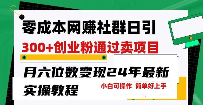 零成本网创群日引300+创业粉，卖项目月六位数变现，门槛低好上手，24年最新实操教程【揭秘】-心语项目网