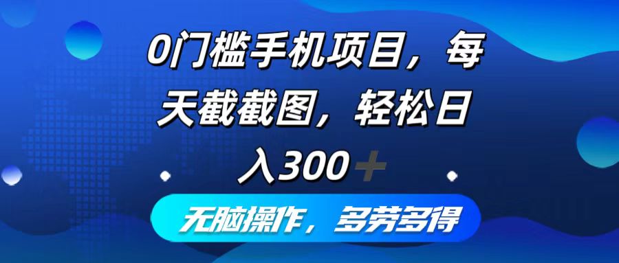 0门槛手机项目，每天截截图，轻松日入300+，无脑操作多劳多得-心语项目网