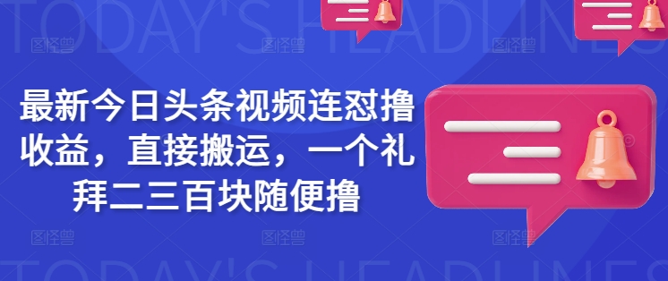最新今日头条视频连怼撸收益，直接搬运，一个礼拜二三百块随便撸-心语项目网