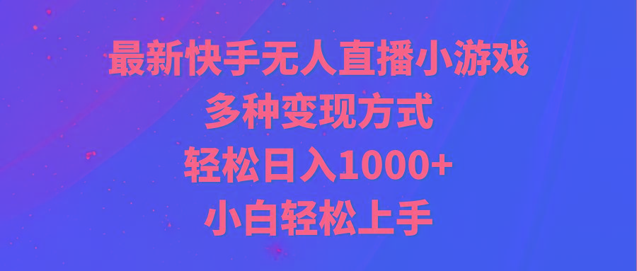 最新快手无人直播小游戏，多种变现方式，轻松日入1000+小白轻松上手-心语项目网