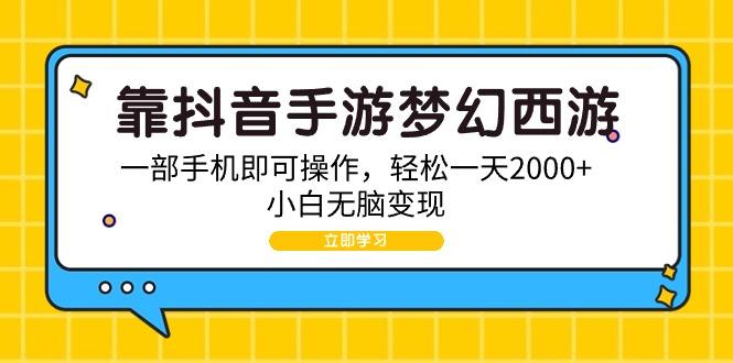 (9452期)靠抖音手游梦幻西游，一部手机即可操作，轻松一天2000+，小白无脑变现-心语项目网