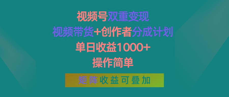 视频号双重变现，视频带货+创作者分成计划 , 单日收益1000+，可矩阵-心语项目网