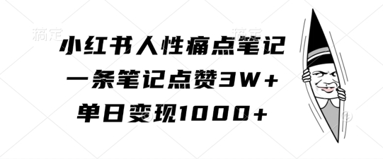 小红书人性痛点笔记，一条笔记点赞3W+，单日变现1k-心语项目网
