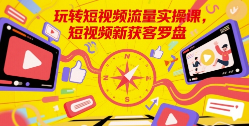 玩转短视频流量实操课，短视频新获客罗盘-心语项目网