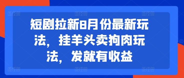 短剧拉新8月份最新玩法，挂羊头卖狗肉玩法，发就有收益-心语项目网