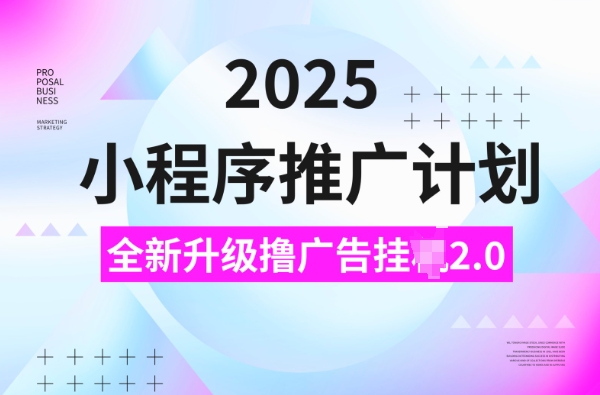 2025小程序推广计划，撸广告挂JI3.0玩法，日均5张【揭秘】-心语项目网