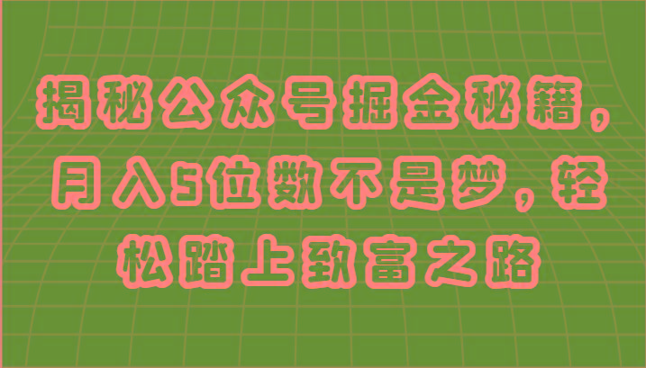 揭秘公众号掘金秘籍，月入5位数不是梦，轻松踏上致富之路-心语项目网