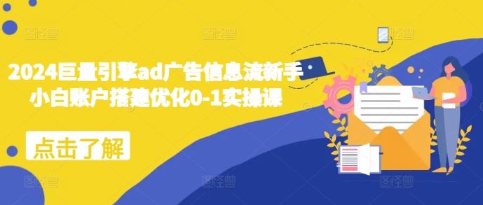 2024巨量引擎ad广告信息流新手小白账户搭建优化0-1实操课-心语项目网