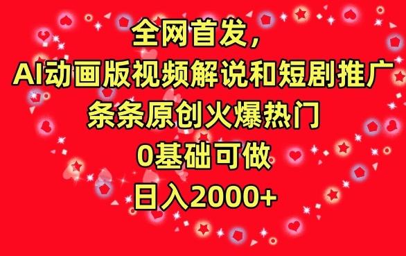 全网首发，AI动画版视频解说和短剧推广，条条原创火爆热门，0基础可做，日入2000+【揭秘】-心语项目网