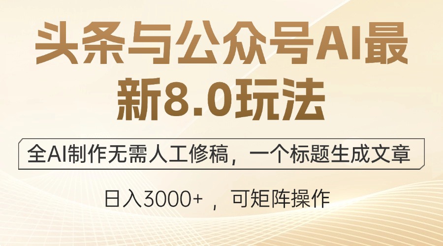 头条与公众号AI最新8.0玩法，全AI制作无需人工修稿，一个标题生成文章…-心语项目网