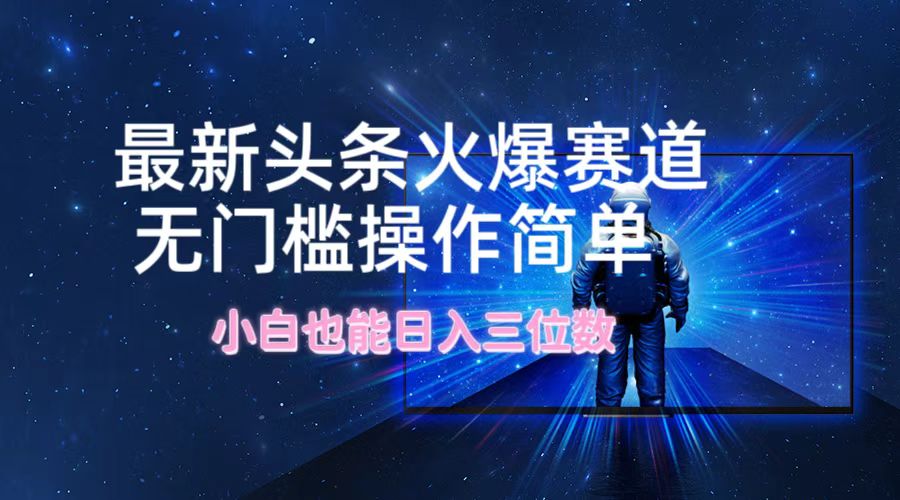 最新头条火爆赛道，无门槛操作简单，小白也能日入三位数-心语项目网