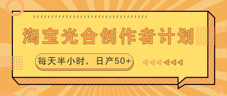 淘宝光合创作者计划，每天半小时，日产50+-心语项目网