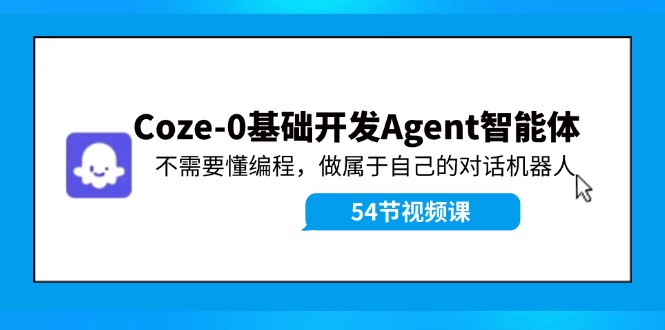 Coze-0基础开发 Agent智能体教程：不需要懂编程，做属于自己的对话机器人-心语项目网