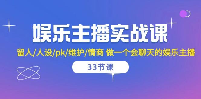 娱乐主播实战课  留人/人设/pk/维护/情商 做一个会聊天的娱乐主播-33节课-心语项目网